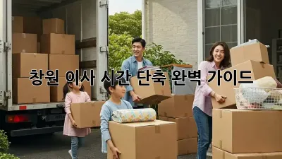 창원 이사 시간 단축, 완벽 가이드!