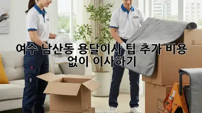 여수 남산동 용달이사 팁: 추가 비용 없이 이사하기!
