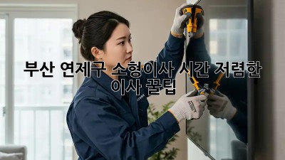 부산 연제구 소형이사 시간, 저렴한 이사 꿀팁! ⏱️📦